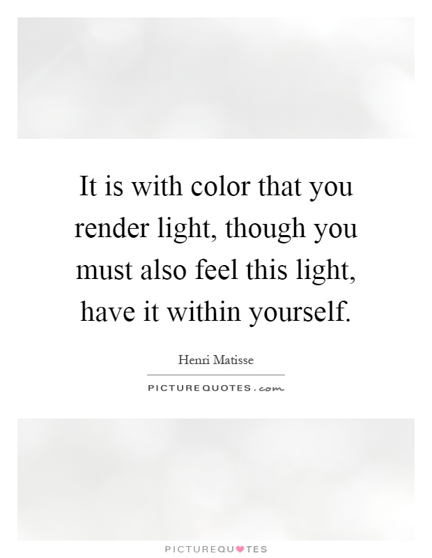 It is with color that you render light, though you must also feel this light, have it within yourself Picture Quote #1