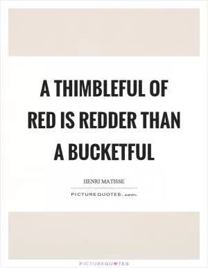 A thimbleful of red is redder than a bucketful Picture Quote #1