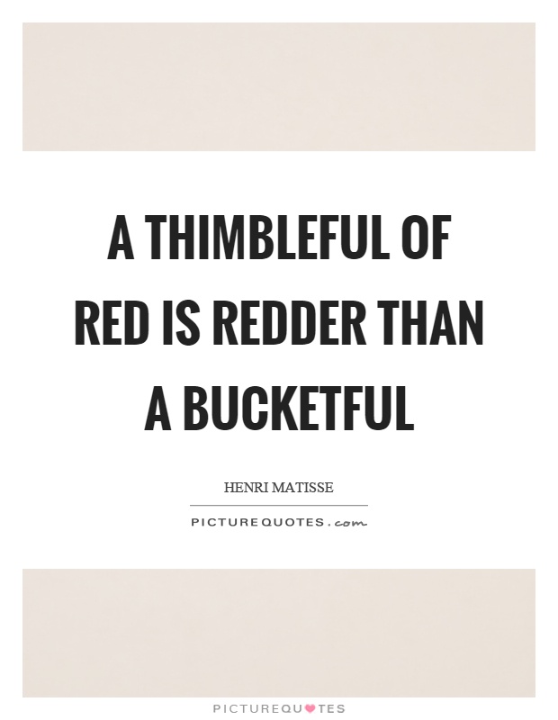 A thimbleful of red is redder than a bucketful Picture Quote #1
