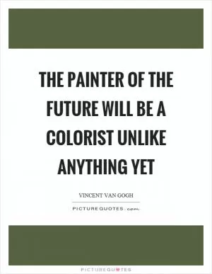 The painter of the future will be a colorist unlike anything yet Picture Quote #1