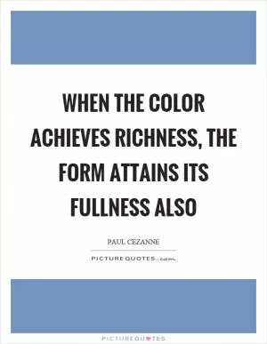 When the color achieves richness, the form attains its fullness also Picture Quote #1