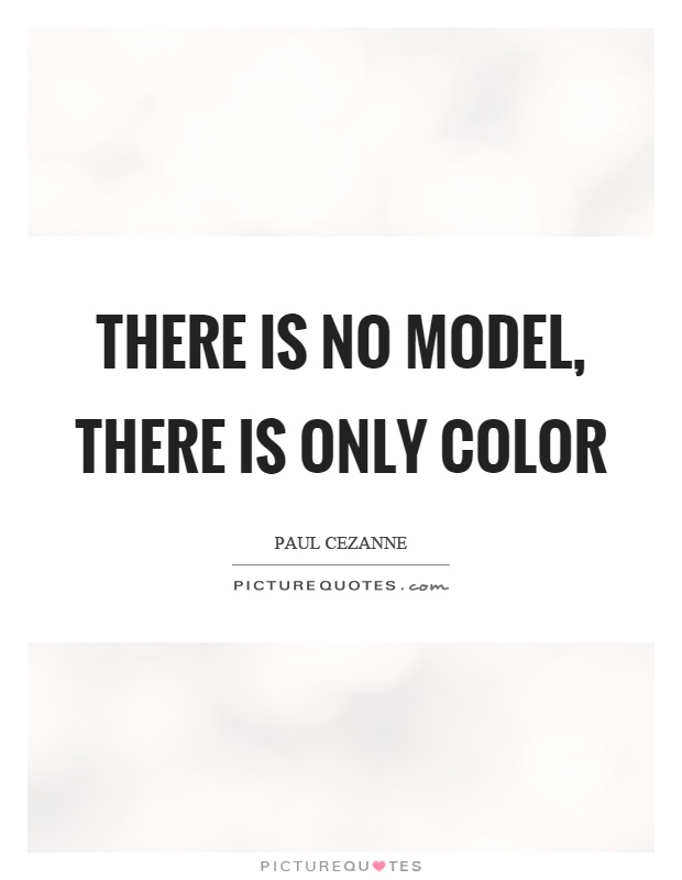 There is no model, there is only color Picture Quote #1