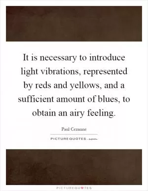 It is necessary to introduce light vibrations, represented by reds and yellows, and a sufficient amount of blues, to obtain an airy feeling Picture Quote #1