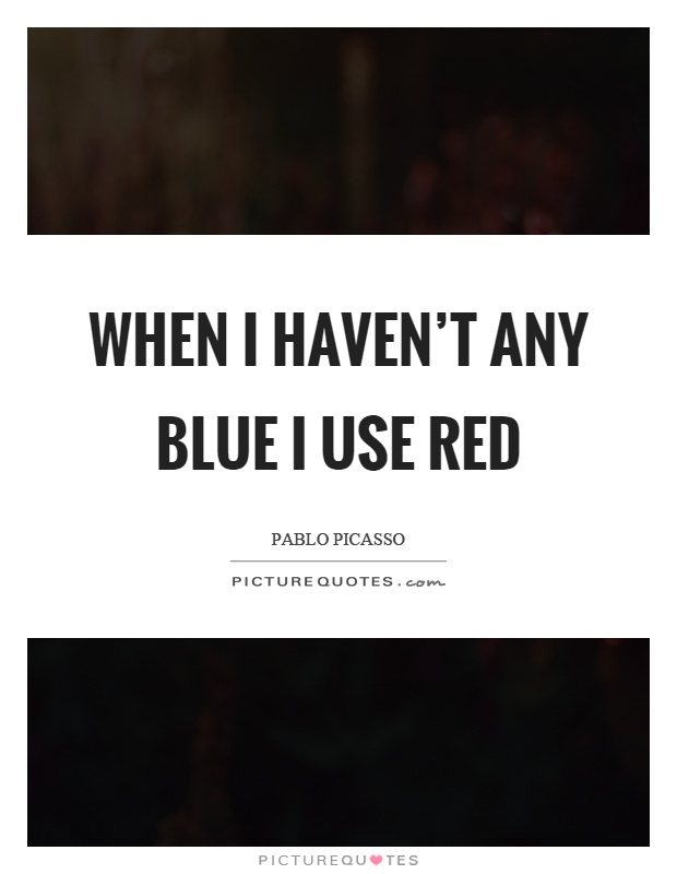 When I haven't any blue I use red Picture Quote #1