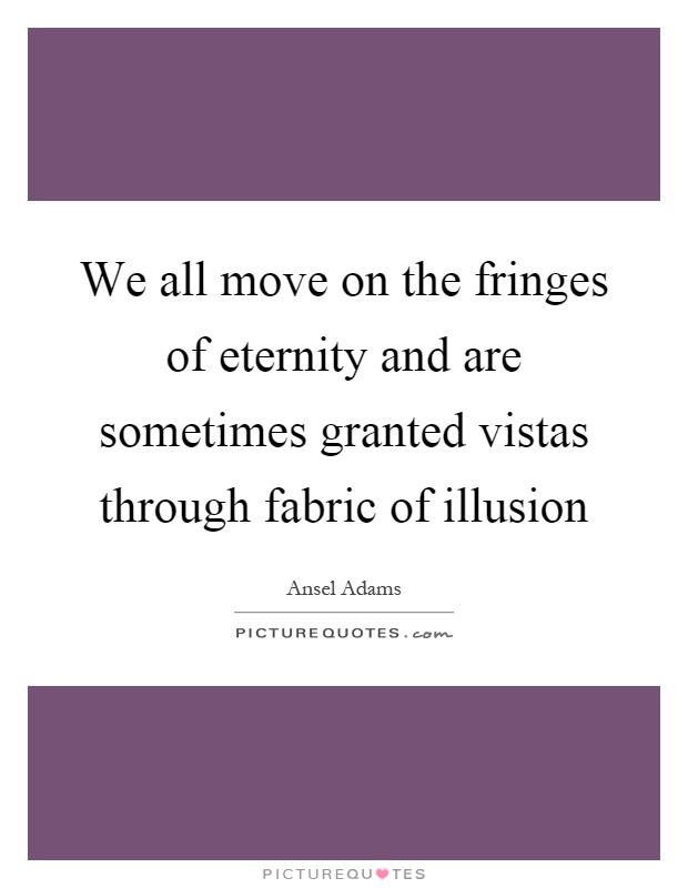 We all move on the fringes of eternity and are sometimes granted vistas through fabric of illusion Picture Quote #1