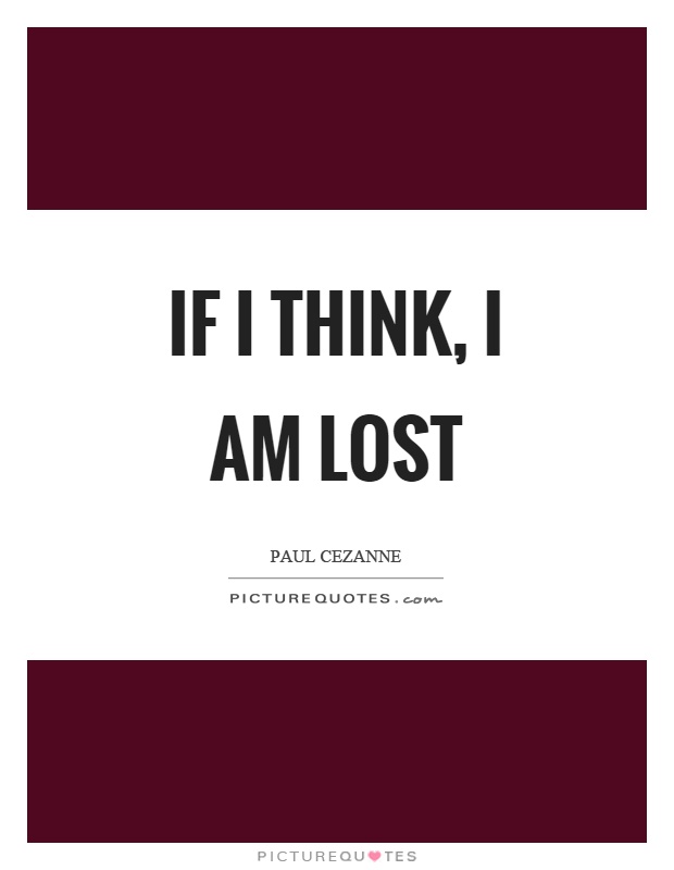 If I think, I am lost Picture Quote #1