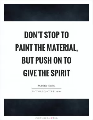 Don’t stop to paint the material, but push on to give the spirit Picture Quote #1