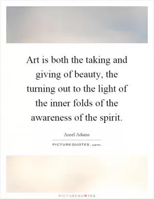 Art is both the taking and giving of beauty, the turning out to the light of the inner folds of the awareness of the spirit Picture Quote #1