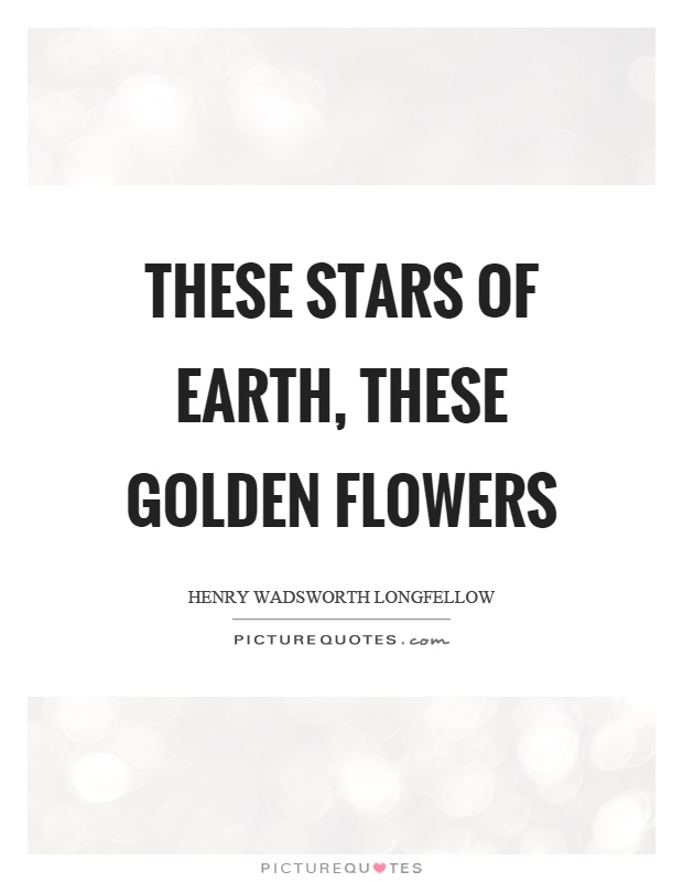These stars of earth, these golden flowers Picture Quote #1