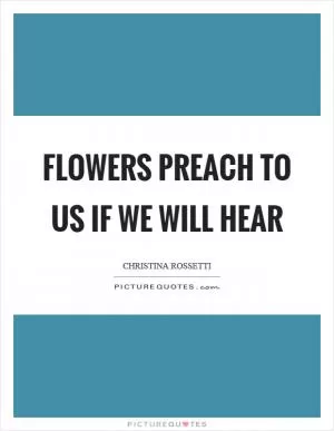 Flowers preach to us if we will hear Picture Quote #1