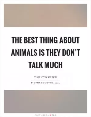 The best thing about animals is they don’t talk much Picture Quote #1