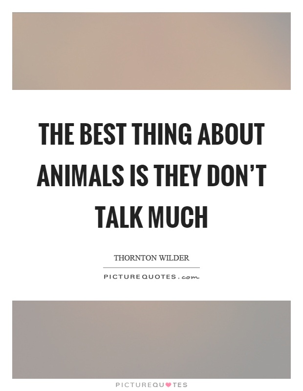 The best thing about animals is they don't talk much Picture Quote #1