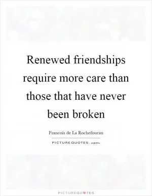 Renewed friendships require more care than those that have never been broken Picture Quote #1