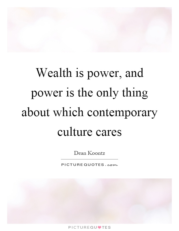 Wealth is power, and power is the only thing about which contemporary culture cares Picture Quote #1