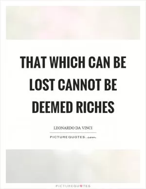 That which can be lost cannot be deemed riches Picture Quote #1