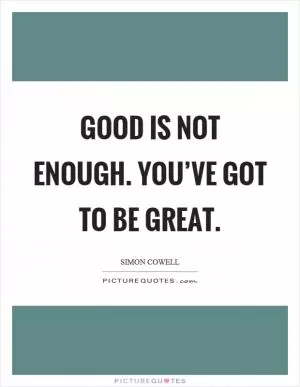 Good is not enough. You’ve got to be great Picture Quote #1