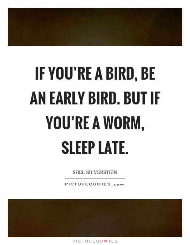 If you're a bird, be an early bird. But if you're a worm, sleep late Picture Quote #1