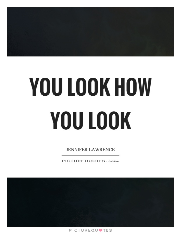 You look how you look Picture Quote #1