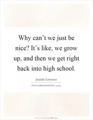 Why can’t we just be nice? It’s like, we grow up, and then we get right back into high school Picture Quote #1