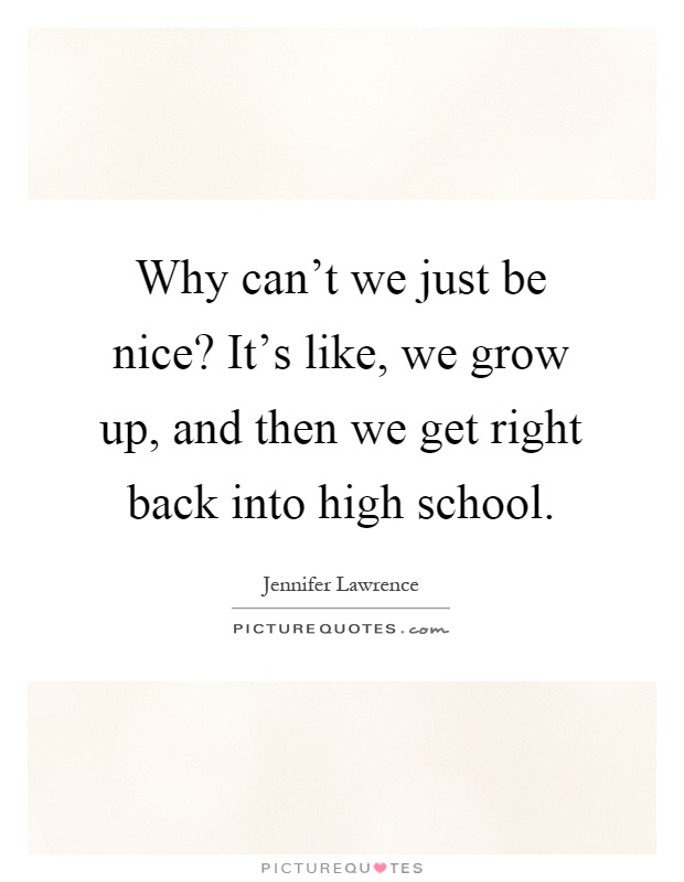 Why can't we just be nice? It's like, we grow up, and then we get right back into high school Picture Quote #1