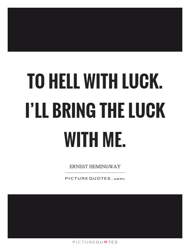 To hell with luck. I'll bring the luck with me Picture Quote #1