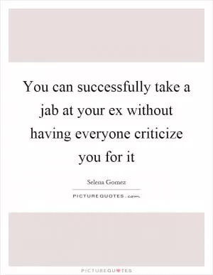 You can successfully take a jab at your ex without having everyone criticize you for it Picture Quote #1