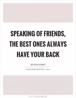 Speaking of friends, the best ones always have your back Picture Quote #1