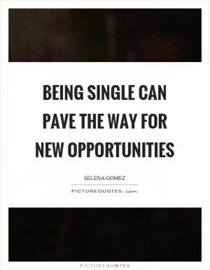 Being single can pave the way for new opportunities Picture Quote #1