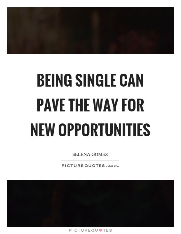 Being single can pave the way for new opportunities Picture Quote #1
