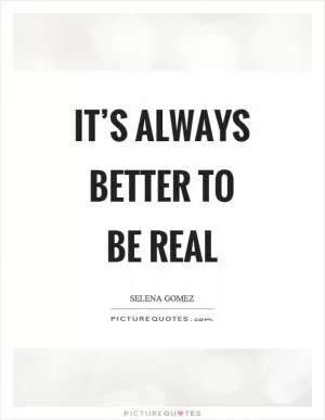 It’s always better to be real Picture Quote #1