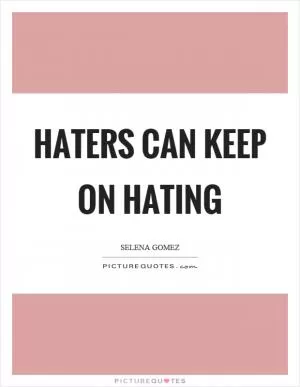 Haters can keep on hating Picture Quote #1