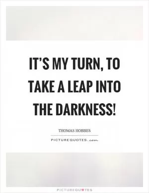 It’s my turn, to take a leap into the darkness! Picture Quote #1