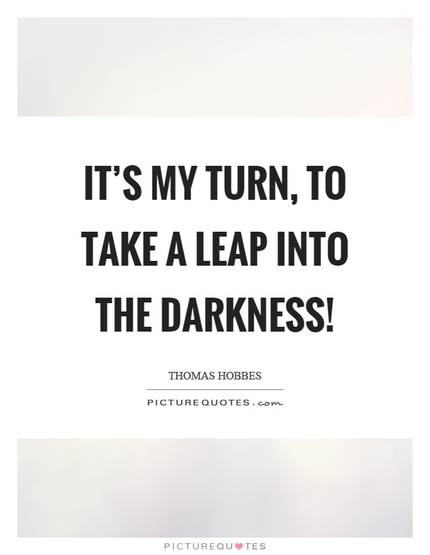It's my turn, to take a leap into the darkness! Picture Quote #1