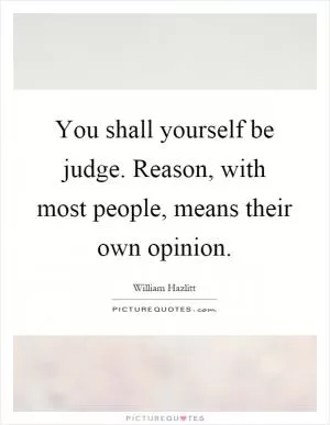 You shall yourself be judge. Reason, with most people, means their own opinion Picture Quote #1