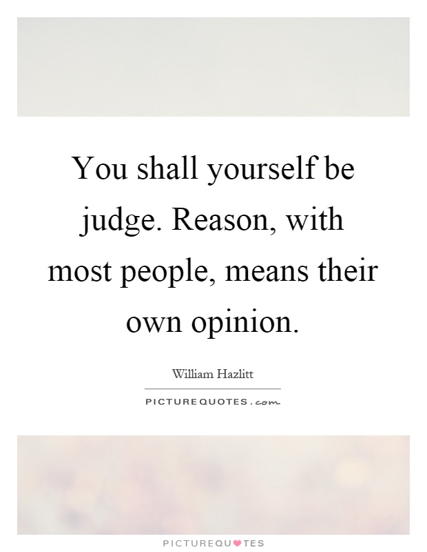 You shall yourself be judge. Reason, with most people, means their own opinion Picture Quote #1