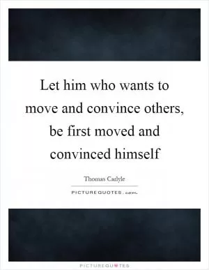 Let him who wants to move and convince others, be first moved and convinced himself Picture Quote #1