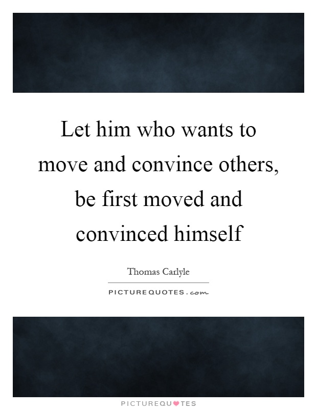 Let him who wants to move and convince others, be first moved and convinced himself Picture Quote #1