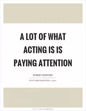 A lot of what acting is is paying attention Picture Quote #1