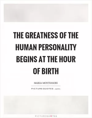 The greatness of the human personality begins at the hour of birth Picture Quote #1