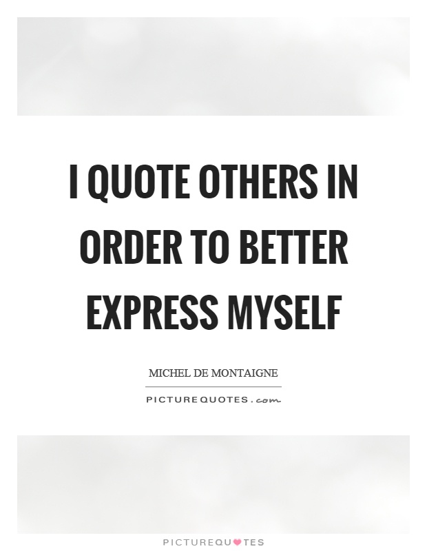 I quote others in order to better express myself Picture Quote #1