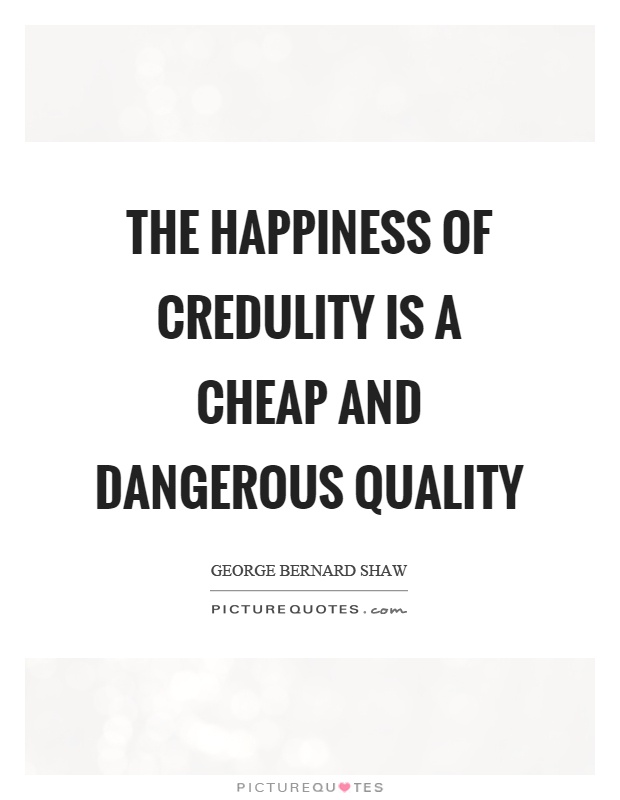 The happiness of credulity is a cheap and dangerous quality Picture Quote #1