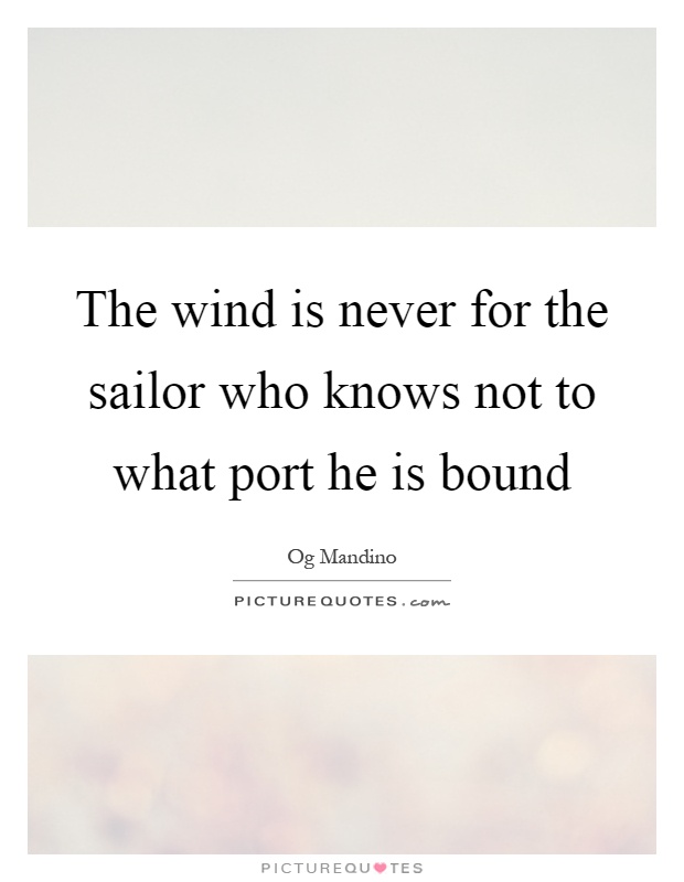 The wind is never for the sailor who knows not to what port he is bound Picture Quote #1