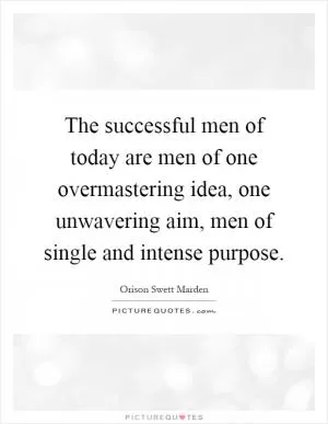 The successful men of today are men of one overmastering idea, one unwavering aim, men of single and intense purpose Picture Quote #1