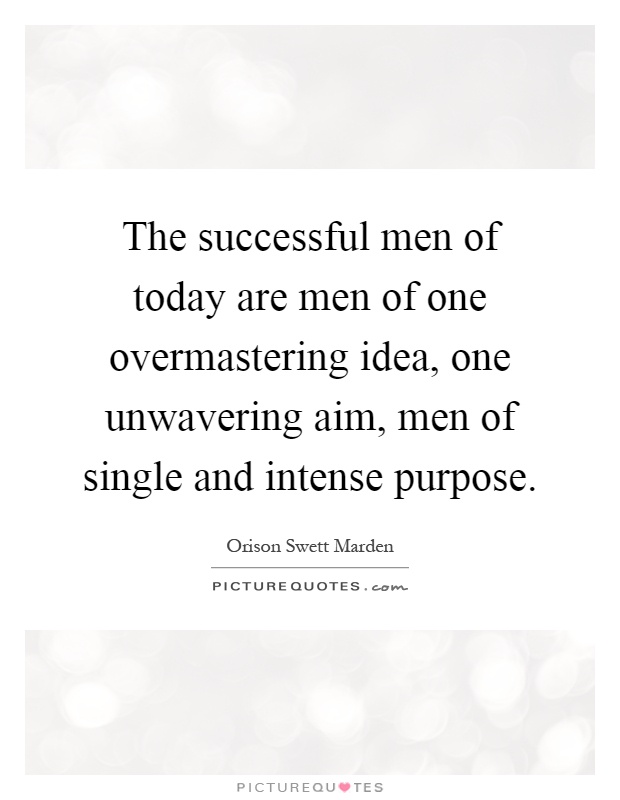 The successful men of today are men of one overmastering idea, one unwavering aim, men of single and intense purpose Picture Quote #1