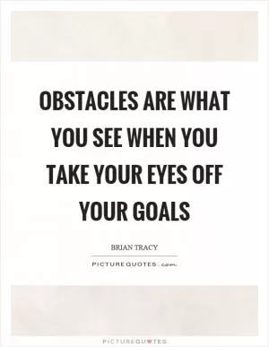 Obstacles are what you see when you take your eyes off your goals Picture Quote #1