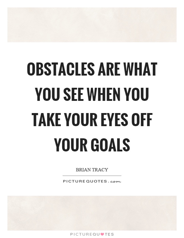 Obstacles are what you see when you take your eyes off your goals Picture Quote #1