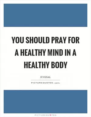 You should pray for a healthy mind in a healthy body Picture Quote #1