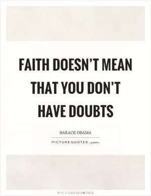 Faith doesn’t mean that you don’t have doubts Picture Quote #1
