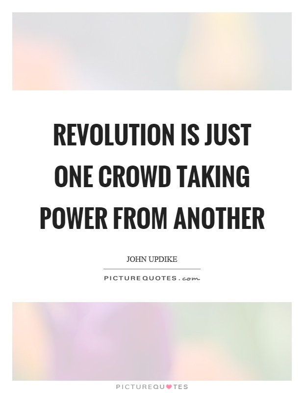 Revolution is just one crowd taking power from another Picture Quote #1