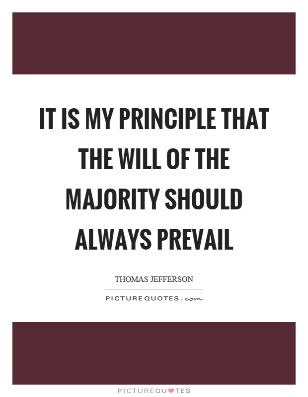It is my principle that the will of the majority should always prevail Picture Quote #1